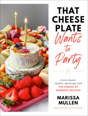 That Cheese Plate Wants to Party: Festive Boards, Spreads, and Recipes with the Cheese by Numbers Method - Mullen, Marissa