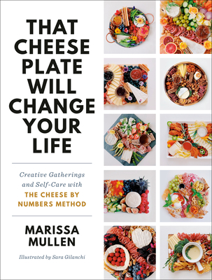 That Cheese Plate Will Change Your Life: Creative Gatherings and Self-Care with the Cheese by Numbers Method - Mullen, Marissa