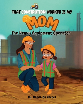 That Construction Worker is My Mom: The Heavy Equipment Operator - Crafton, Valerie