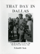 That Day in Dallas: Three Photographers Capture on Film the Day President Kennedy Died - Trask, Richard B