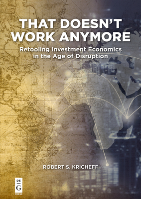 That Doesn't Work Anymore: Retooling Investment Economics in the Age of Disruption - Kricheff, Robert S