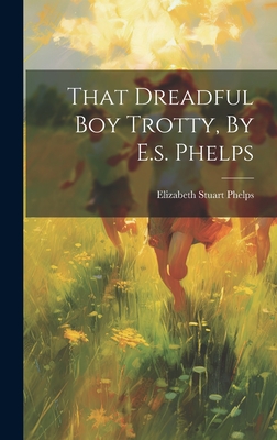 That Dreadful Boy Trotty, By E.s. Phelps - Phelps, Elizabeth Stuart