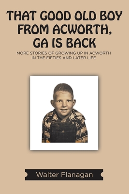 That Good Old Boy from Acworth, GA is Back: More Stories of Growing Up In Acworth In the Fifties and Later Life - Flanagan, Walter