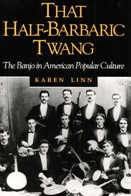 That Half-Barbaric Twang: The Banjo in American Popular Culture - Linn, Karen