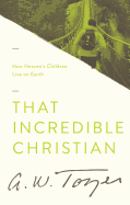 That Incredible Christian: How Heaven's Children Live on Earth