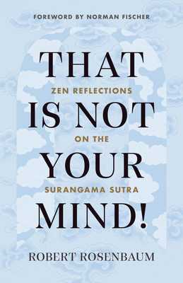 That Is Not Your Mind!: Zen Reflections on the Surangama Sutra - Rosenbaum, Robert, and Fischer, Norman (Foreword by)