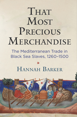 That Most Precious Merchandise: The Mediterranean Trade in Black Sea Slaves, 1260-1500 - Barker, Hannah