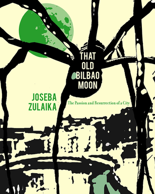 That Old Bilbao Moon: The Passion and Resurrection of a City - Zulaika, Joseba