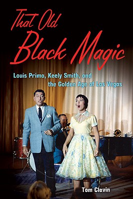 That Old Black Magic: Louis Prima, Keely Smith, and the Golden Age of Las Vegas - Clavin, Tom