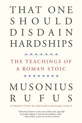That One Should Disdain Hardships: The Teachings of a Roman Stoic - Musonius Rufus, and Lutz, Cora E (Editor), and Reydams-Schils, Gretchen (Introduction by)
