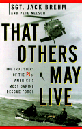 That Others May Live: The True Story of a Pj, a Member of America's Most Daring Rescue Force - Brehm, Jack, Sgt., and Nelson, Pete