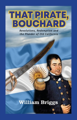 That Pirate, Bouchard: Revolutions, Redemption and the Plunder of Old California - Briggs, William