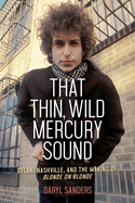 That Thin, Wild Mercury Sound: Dylan, Nashville, and the Making of Blonde on Blonde