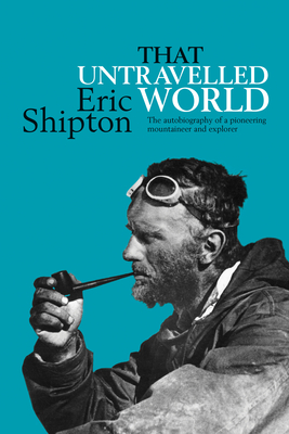 That Untravelled World: The autobiography of a pioneering mountaineer and explorer - Shipton, Eric