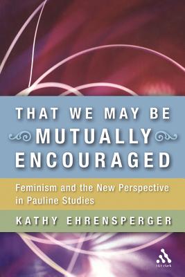 That We May Be Mutually Encouraged: Feminism and the New Perspective in Pauline Studies - Ehrensperger, Kathy