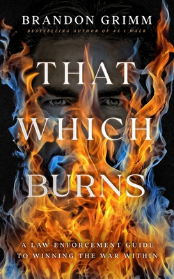 That Which Burns: A Law Enforcement Guide to Winning the War Within - Grimm, Brandon