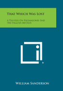 That Which Was Lost: A Treatise on Freemasonry and the English Mistery - Sanderson, William, Ph.D.