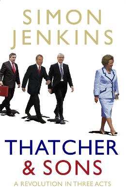 Thatcher and Sons: A Revolution in Three Acts - Jenkins, Simon