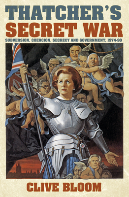 Thatcher's Secret War: Subversion, Coercion, Secrecy and Government, 1974-90 - Bloom, Clive