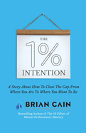 The 1% Intention: A Story About How To Close The Gap From Where You Are To Where You Want To Be