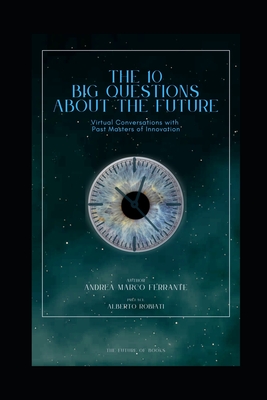 The 10 big questions about the future: Virtual Conversations with Past Masters of Innovation - Ferrante, Andrea Marco