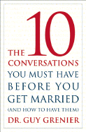 The 10 Conversations You Must Have Before You Get Married (and How to Have Them) - Grenier, Guy, Dr.