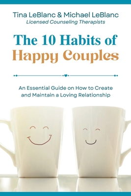 The 10 Habits of Happy Couples: An Essential Guide on How to Create and Maintain a Loving Relationship - LeBlanc, Tina, and LeBlanc, Michael