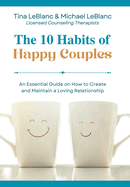 The 10 Habits of Happy Couples: An Essential Guide on How to Create and Maintain a Loving Relationship