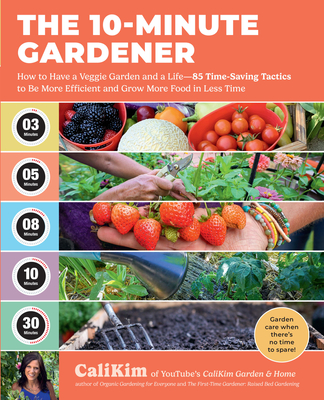 The 10-Minute Gardener: How to Have a Veggie Garden and a Life--85 Time-Saving Tactics to Be More Efficient and Grow More Food in Less Time - Calikim