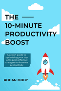 The 10-Minute Productivity Boost - Specially Designed Action Based Quick Book Series: A guide to optimizing your day with quick, effective strategies to increase productivity