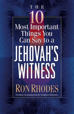 The 10 Most Important Things You Can Say to a Jehovah's Witness - Rhodes, Ron, Dr.
