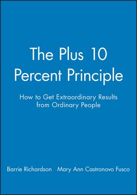 The +10 Percent Principle: How to Get Extraordinary Results from Ordinary People - Richardson, Barrie, and Fusco, Mary Ann Castronovo