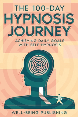 The 100-Day Hypnosis Journey: Achieving Daily Goals with Self-Hypnosis - Publishing, Well-Being