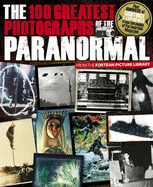 The 100 Greatest Photographs of the Paranormal: Taken from the Fortean Picture Library