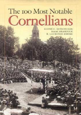 The 100 Most Notable Cornellians - Altschuler, Glenn C, and Kramnick, Isaac, and Moore, R Laurence