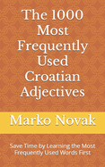 The 1000 Most Frequently Used Croatian Adjectives: Save Time by Learning the Most Frequently Used Words First