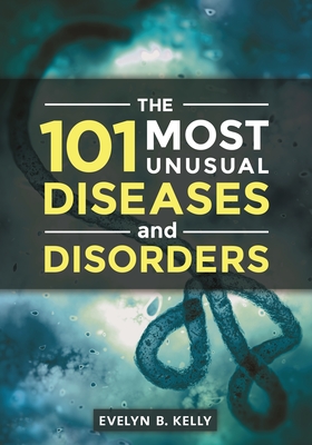 The 101 Most Unusual Diseases and Disorders - Kelly, Evelyn B