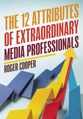 The 12 Attributes of Extraordinary Media Professionals - Cooper, Roger