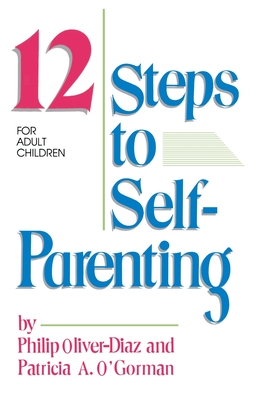 The 12 Steps to Self-Parenting for Adult Children - Oliver-Diaz, Philip, and O'Gormand, Patricia, and Oliver, Diaz Philip