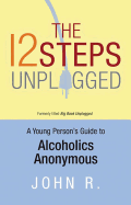 The 12 Steps Unplugged: A Young Person's Guide to Alcoholics Anonymous