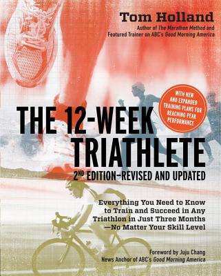 The 12-Week Triathlete: Everything You Need to Know to Train and Succeed in Any Triathlon in Just Three Months - No Matter Your Skill Level - Holland, Tom