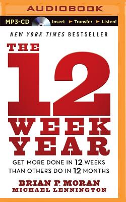 The 12 Week Year: Get More Done in 12 Weeks Than Others Do in 12 Months - Moran, Brian P, and Lennington, Michael, and Pile, Tom (Read by)