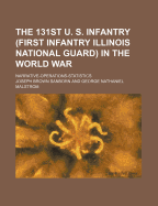 The 131st U. S. Infantry (First Infantry Illinois National Guard) in the World War; Narrative-Operations-Statistics