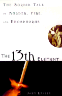 The 13th Element: The Sordid Tale of Murder, Fire and Phosphorus