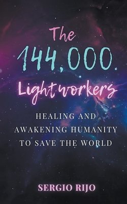 The 144,000 Lightworkers: Healing and Awakening Humanity to Save the World - Rijo, Sergio