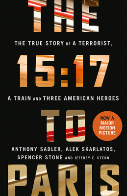 The 15:17 to Paris: The True Story of a Terrorist, a Train and Three American Heroes - Sadler, Anthony, and Skarlatos, Alek, and Stone, Spencer