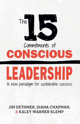 The 15 Commitments of Conscious Leadership: A New Paradigm for Sustainable Success - Chapman, Diana, and Klemp, Kaley, and Dethmer, Jim