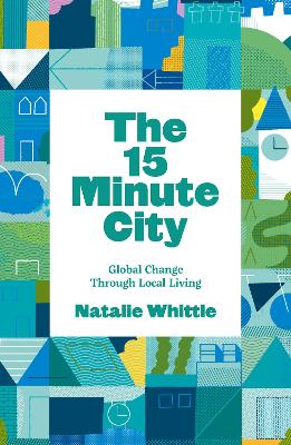 The 15-Minute City: Global Change Through Local Living - Whittle, Natalie