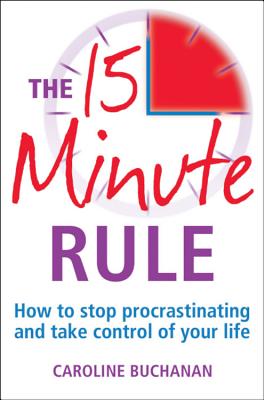 The 15 Minute Rule: How to stop procrastinating and take charge of your life - Buchanan, Caroline