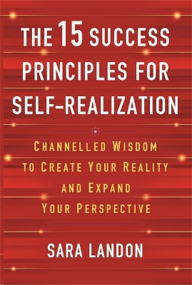 The 15 Success Principles for Self-Realization: Channelled Wisdom to Create Your Reality and Expand Your Perspective - Landon, Sara